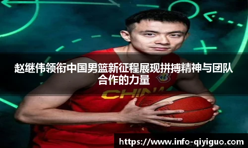 赵继伟领衔中国男篮新征程展现拼搏精神与团队合作的力量